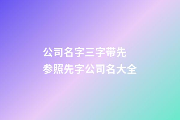 公司名字三字带先 参照先字公司名大全